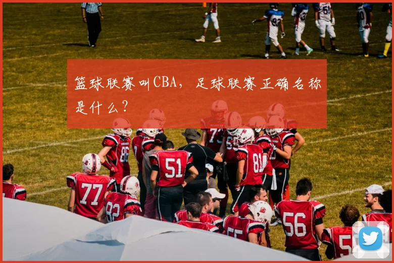 篮球联赛叫CBA，足球联赛正确名称是什么？