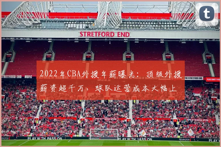 2022年CBA外援年薪曝光：顶级外援薪资超千万，球队运营成本大幅上升
