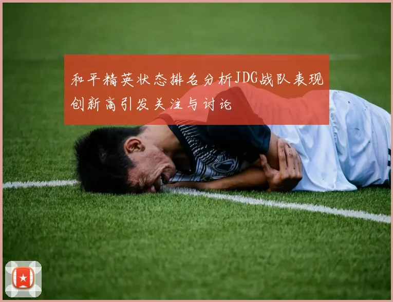 和平精英状态排名分析JDG战队表现创新高引发关注与讨论