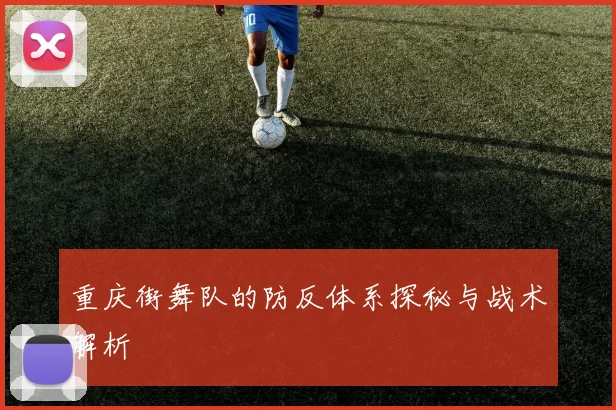 重庆街舞队的防反体系探秘与战术解析