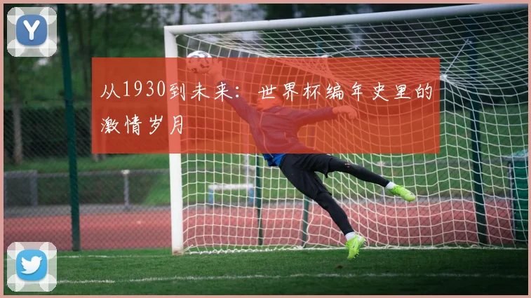 从1930到未来：世界杯编年史里的激情岁月